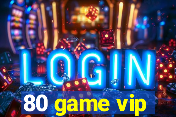 80 game vip